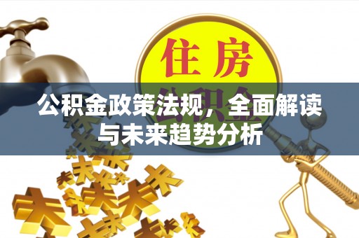 嵩明公积金政策法规，全面解读与未来趋势分析