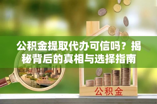 嵩明公积金提取代办可信吗？揭秘背后的真相与选择指南