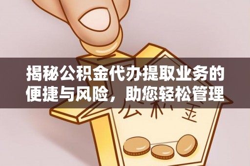 嵩明揭秘公积金代办提取业务的便捷与风险，助您轻松管理财务