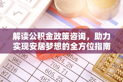 嵩明解读公积金政策咨询，助力实现安居梦想的全方位指南