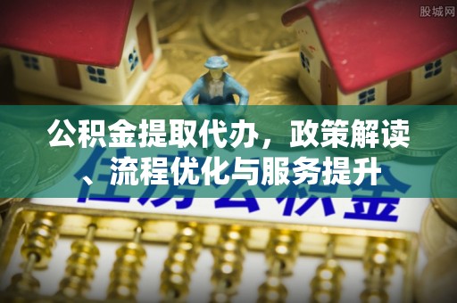嵩明公积金提取代办，政策解读、流程优化与服务提升