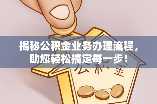 嵩明揭秘公积金业务办理流程，助您轻松搞定每一步！