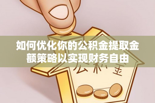 嵩明如何优化你的公积金提取金额策略以实现财务自由