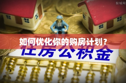 嵩明如何优化你的购房计划？