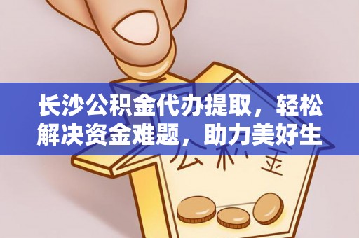 嵩明长沙公积金代办提取，轻松解决资金难题，助力美好生活