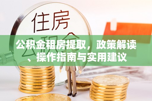 嵩明公积金租房提取，政策解读、操作指南与实用建议