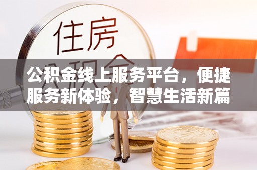 嵩明公积金线上服务平台，便捷服务新体验，智慧生活新篇章