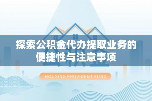 嵩明探索公积金代办提取业务的便捷性与注意事项