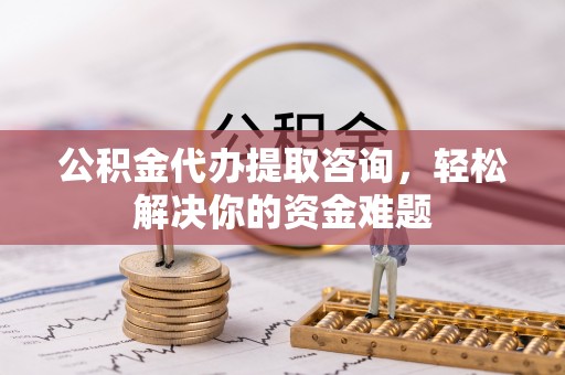 嵩明公积金代办提取咨询，轻松解决你的资金难题