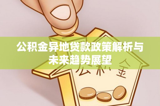 嵩明公积金异地贷款政策解析与未来趋势展望