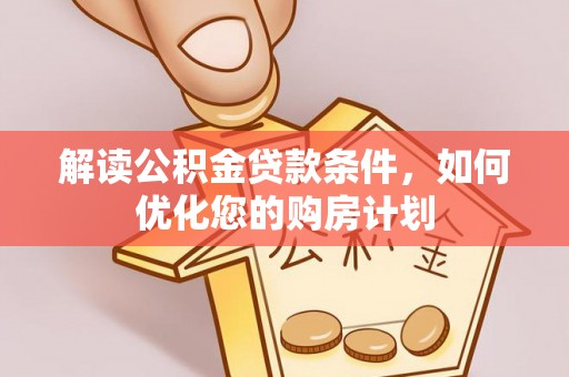 嵩明解读公积金贷款条件，如何优化您的购房计划