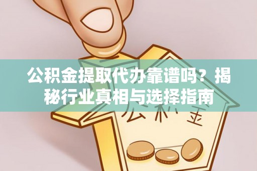 嵩明公积金提取代办靠谱吗？揭秘行业真相与选择指南