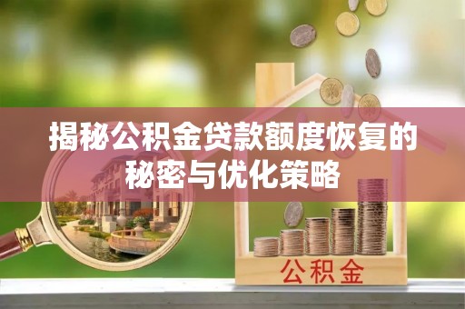 嵩明揭秘公积金贷款额度恢复的秘密与优化策略