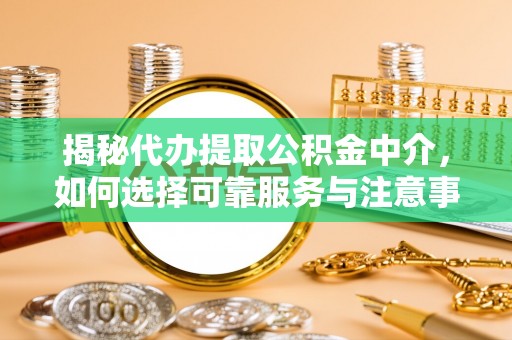 嵩明揭秘代办提取公积金中介，如何选择可靠服务与注意事项