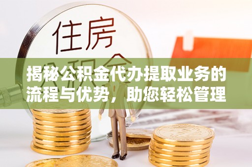 嵩明揭秘公积金代办提取业务的流程与优势，助您轻松管理财务