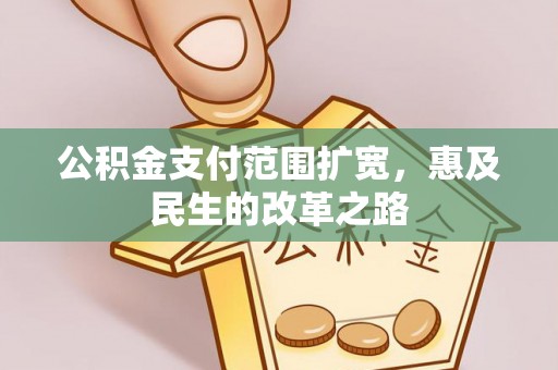 嵩明公积金支付范围扩宽，惠及民生的改革之路