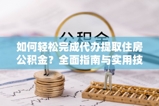 嵩明如何轻松完成代办提取住房公积金？全面指南与实用技巧