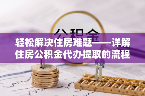 嵩明轻松解决住房难题——详解住房公积金代办提取的流程与优势