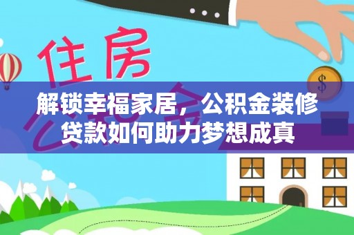 嵩明解锁幸福家居，公积金装修贷款如何助力梦想成真
