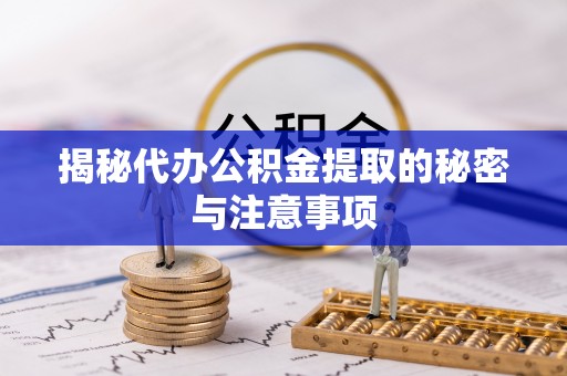嵩明揭秘代办公积金提取的秘密与注意事项