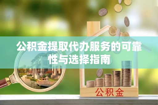 嵩明公积金提取代办服务的可靠性与选择指南