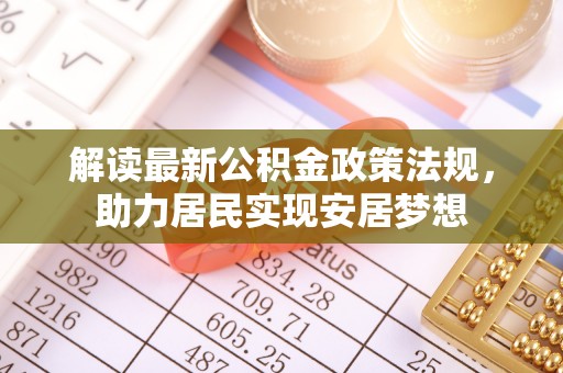 嵩明解读最新公积金政策法规，助力居民实现安居梦想