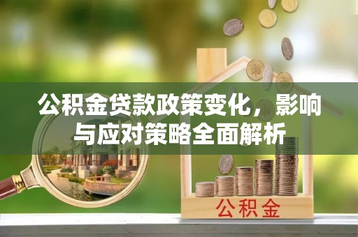 嵩明公积金贷款政策变化，影响与应对策略全面解析