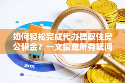 嵩明如何轻松完成代办提取住房公积金？一文搞定所有疑问
