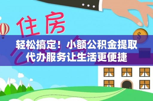 嵩明轻松搞定！小额公积金提取代办服务让生活更便捷