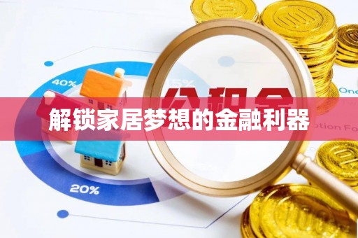 嵩明解锁家居梦想的金融利器