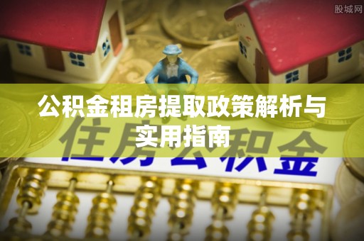 嵩明公积金租房提取政策解析与实用指南