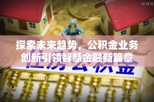 嵩明探索未来趋势，公积金业务创新引领智慧金融新篇章
