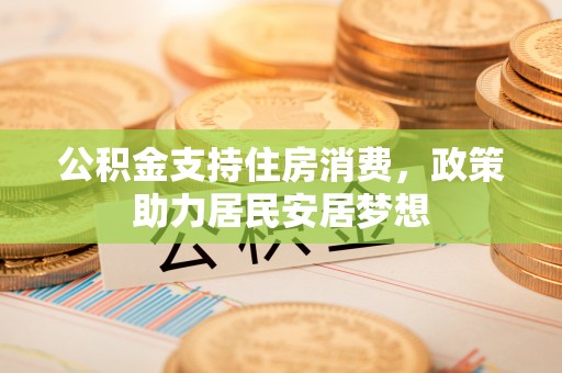 嵩明公积金支持住房消费，政策助力居民安居梦想