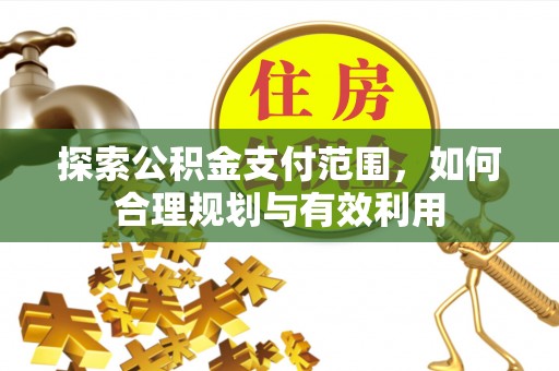 嵩明探索公积金支付范围，如何合理规划与有效利用