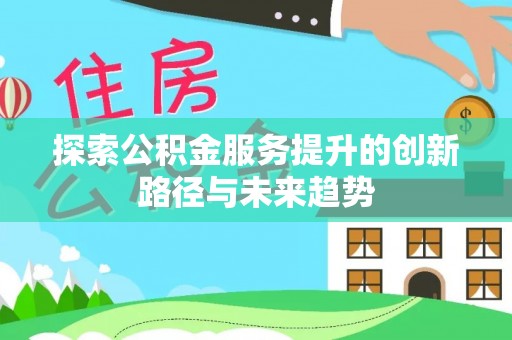 嵩明探索公积金服务提升的创新路径与未来趋势