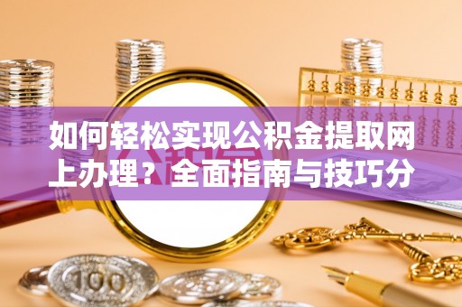 嵩明如何轻松实现公积金提取网上办理？全面指南与技巧分享