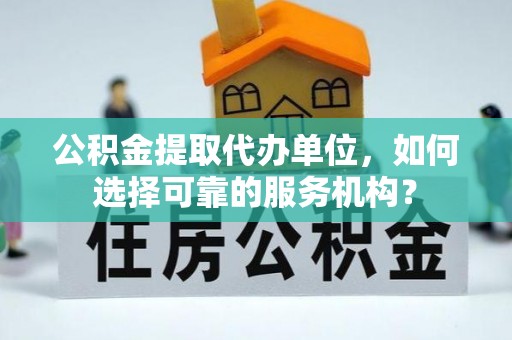 嵩明公积金提取代办单位，如何选择可靠的服务机构？