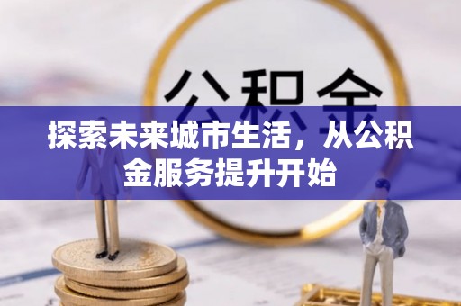 嵩明探索未来城市生活，从公积金服务提升开始