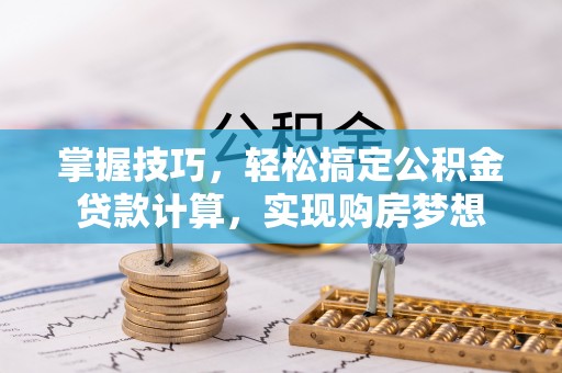 嵩明掌握技巧，轻松搞定公积金贷款计算，实现购房梦想
