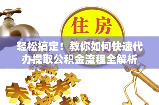 嵩明轻松搞定！教你如何快速代办提取公积金流程全解析