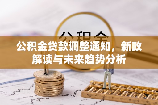 嵩明公积金贷款调整通知，新政解读与未来趋势分析