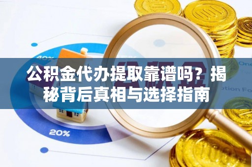 嵩明公积金代办提取靠谱吗？揭秘背后真相与选择指南