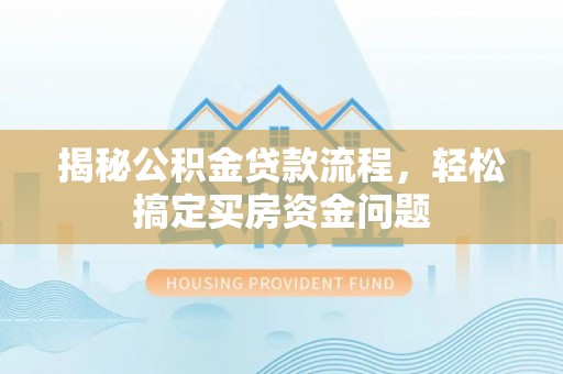 嵩明揭秘公积金贷款流程，轻松搞定买房资金问题