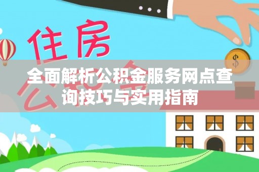 嵩明全面解析公积金服务网点查询技巧与实用指南