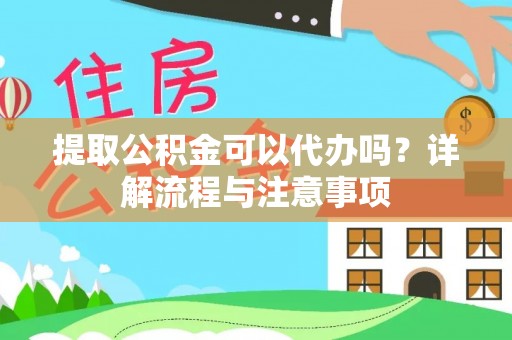 嵩明提取公积金可以代办吗？详解流程与注意事项