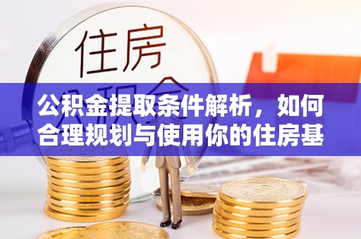 嵩明公积金提取条件解析，如何合理规划与使用你的住房基金