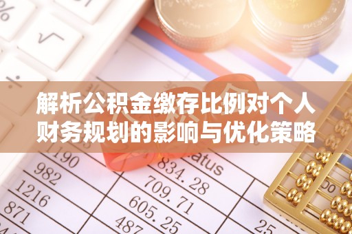 嵩明解析公积金缴存比例对个人财务规划的影响与优化策略