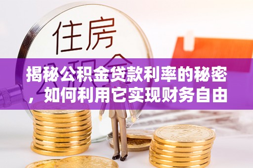 嵩明揭秘公积金贷款利率的秘密，如何利用它实现财务自由？