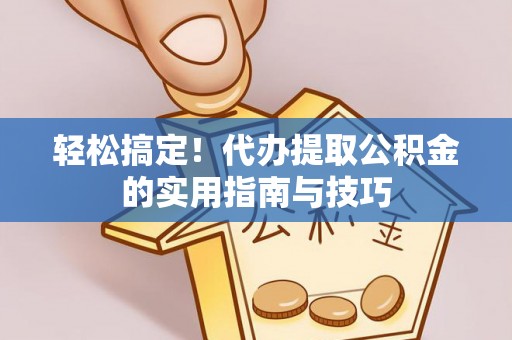 嵩明轻松搞定！代办提取公积金的实用指南与技巧