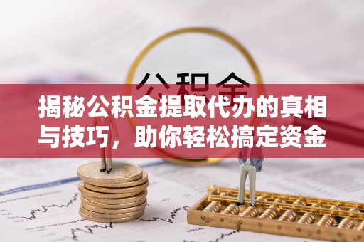 嵩明揭秘公积金提取代办的真相与技巧，助你轻松搞定资金流动问题